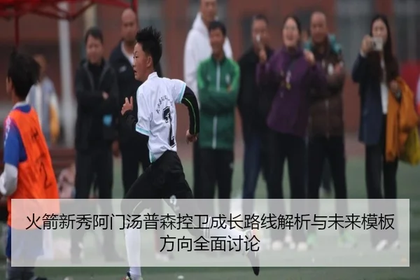 火箭新秀阿门汤普森控卫成长路线解析与未来模板方向全面讨论