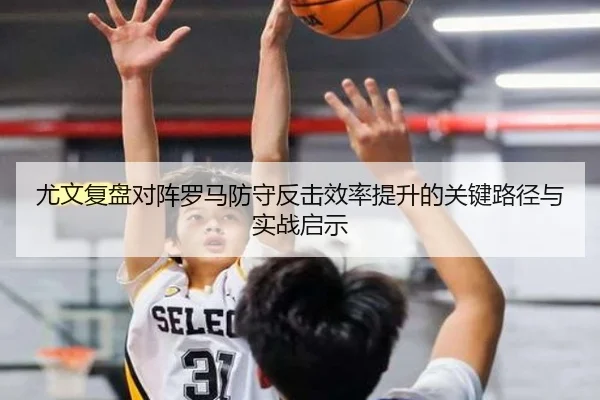 尤文复盘对阵罗马防守反击效率提升的关键路径与实战启示